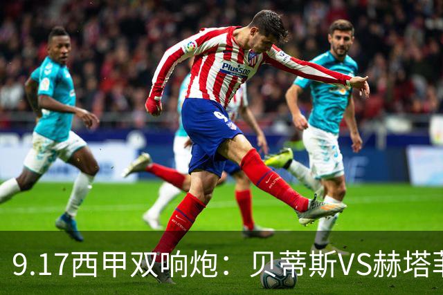 9.17西甲双响炮：贝蒂斯VS赫塔菲，马拉加VS比利亚雷亚尔